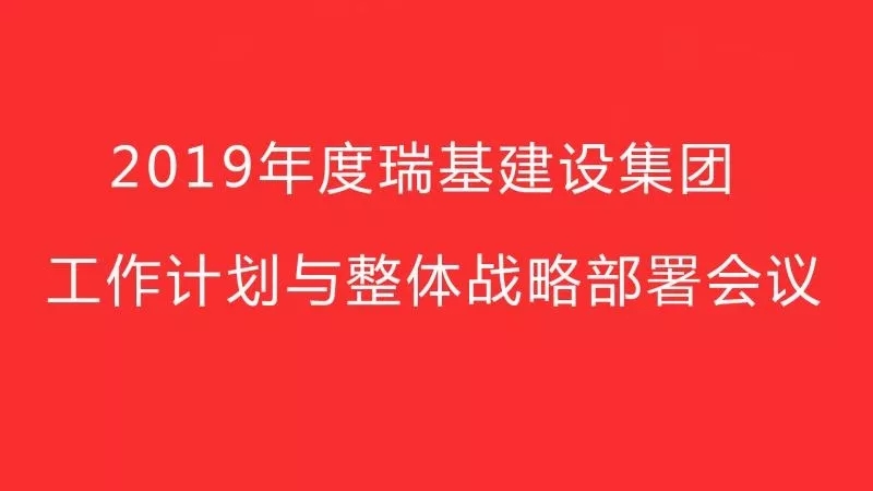 2019年度瑞基建設(shè)集團(tuán)工作計(jì)劃與整體戰(zhàn)略部署會議